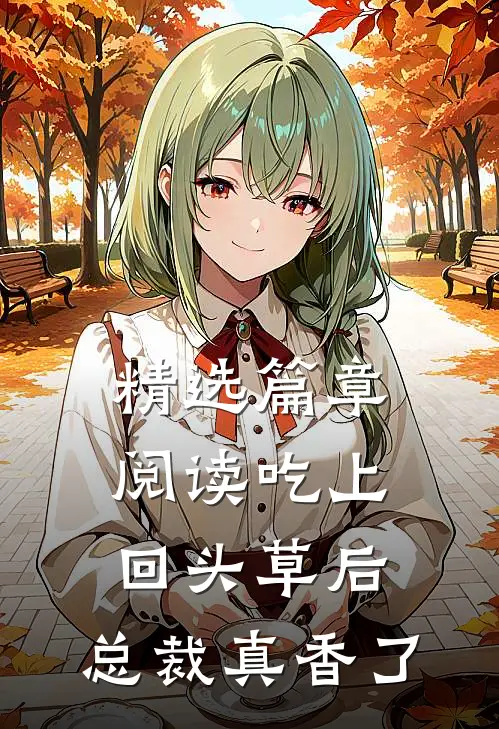 精选篇章阅读吃上回头草后，总裁真香了