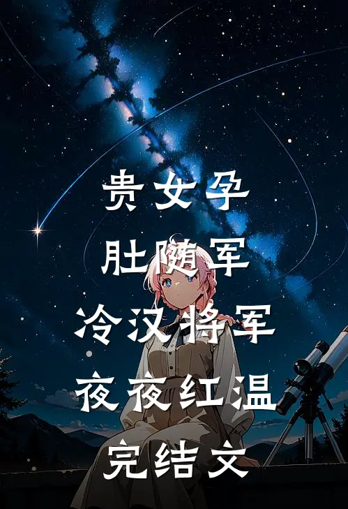 贵女孕肚随军，冷汉将军夜夜红温完结文