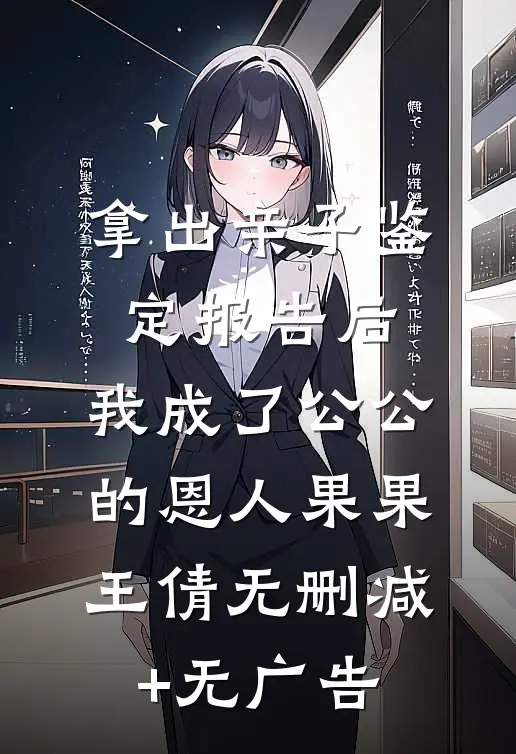 拿出亲子鉴定报告后，我成了公公 的恩人果果王倩无删减+无广告
