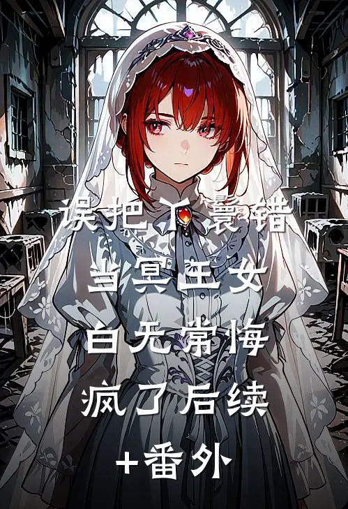 误把丫鬟错当冥王女，白无常悔疯了后续+番外