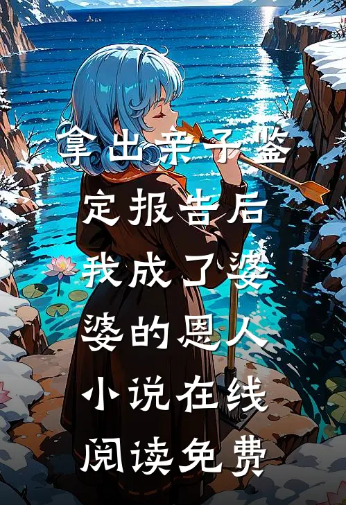 拿出亲子鉴定报告后，我成了婆婆的恩人小说在线阅读免费