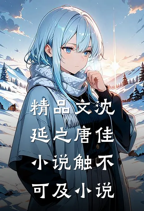 精品文沈延之唐佳小说触不可及小说