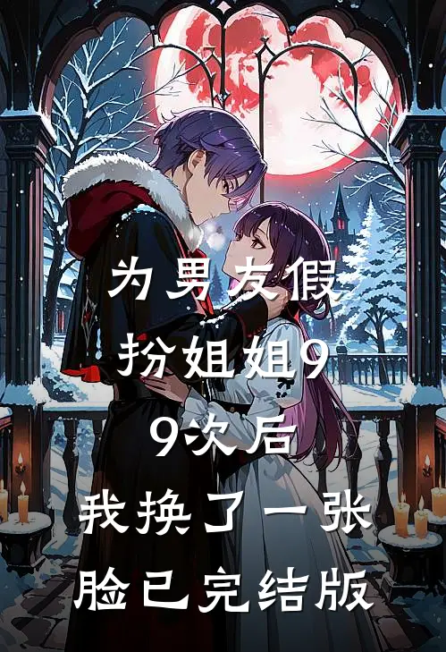 为男友假扮姐姐99次后，我换了一张脸已完结版