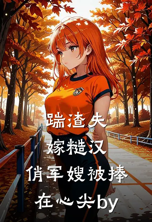踹渣夫嫁糙汉，俏军嫂被捧在心尖by