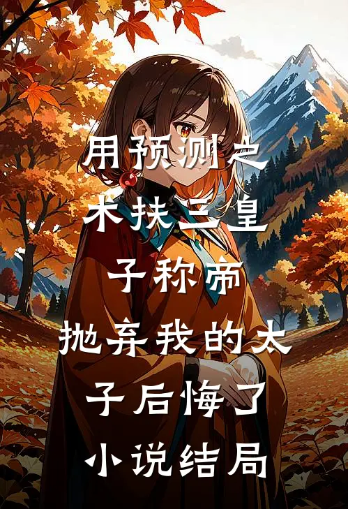 用预测之术扶三皇子称帝，抛弃我的太子后悔了小说结局