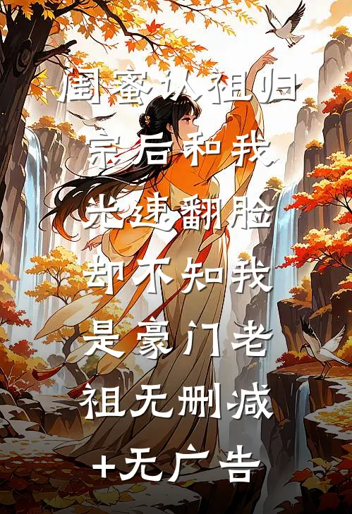 闺蜜认祖归宗后和我光速翻脸，却不知我是豪门老祖无删减+无广告