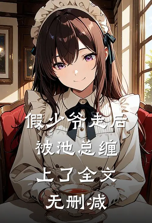假少爷走后，被池总缠上了全文无删减