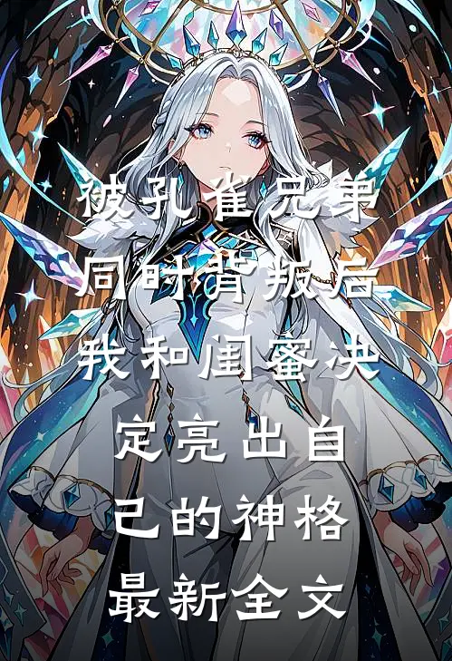 被孔雀兄弟同时背叛后，我和闺蜜决定亮出自己的神格最新全文