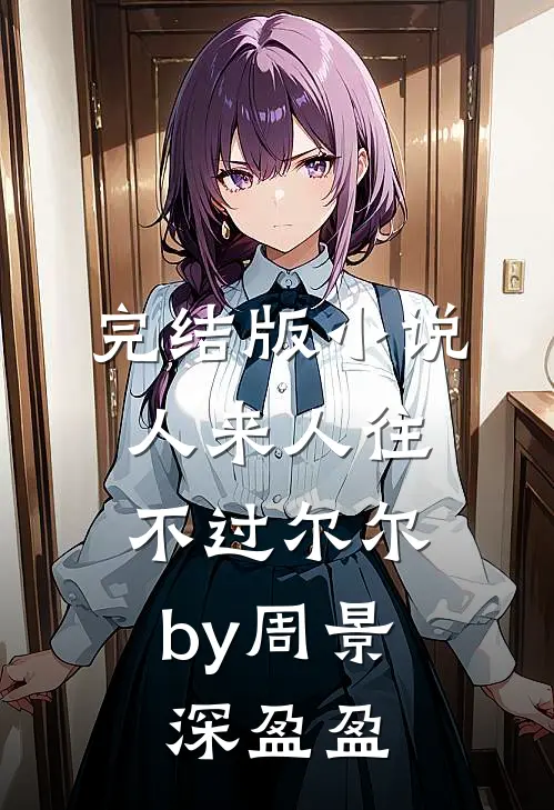 完结版小说人来人往，不过尔尔by周景深盈盈
