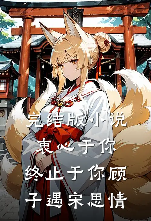 完结版小说衷心于你，终止于你顾子遇宋思情