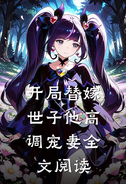 开局替嫁，世子他高调宠妻全文阅读