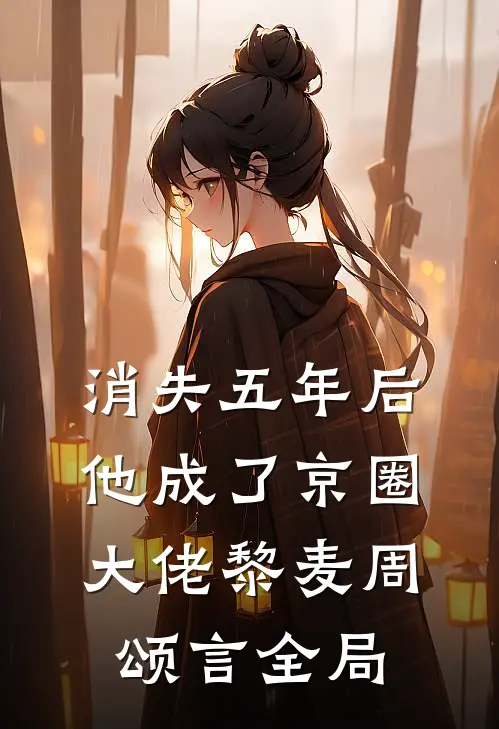 消失五年后，他成了京圈大佬黎麦周颂言全局