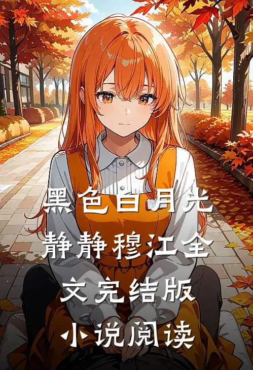 黑色白月光静静穆江全文完结版小说阅读