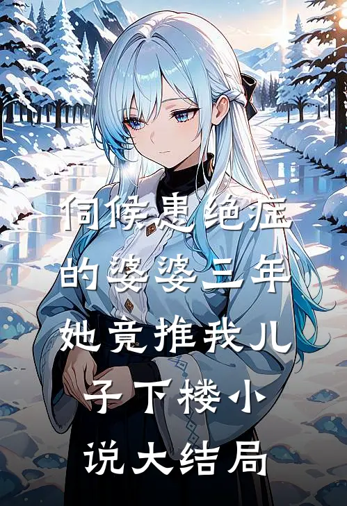 伺候患绝症的婆婆三年，她竟推我儿子下楼小说大结局