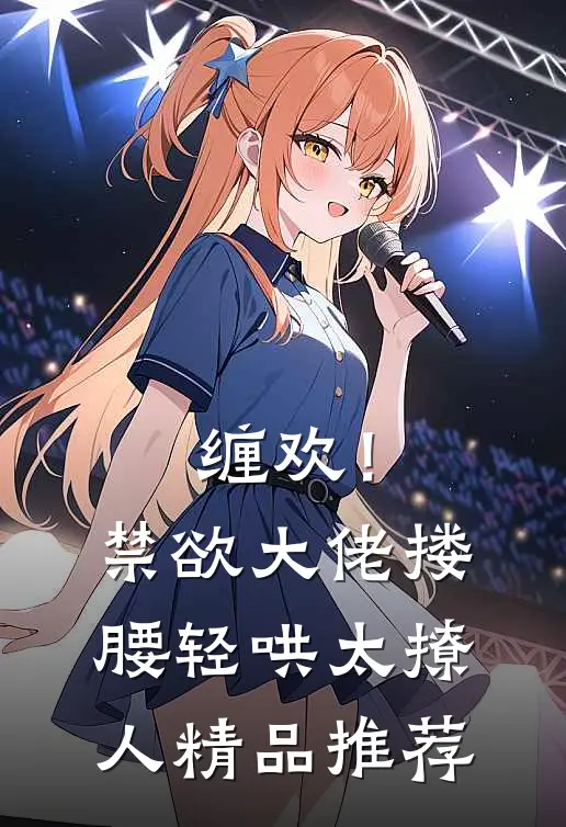缠欢！禁欲大佬搂腰轻哄，太撩人精品推荐