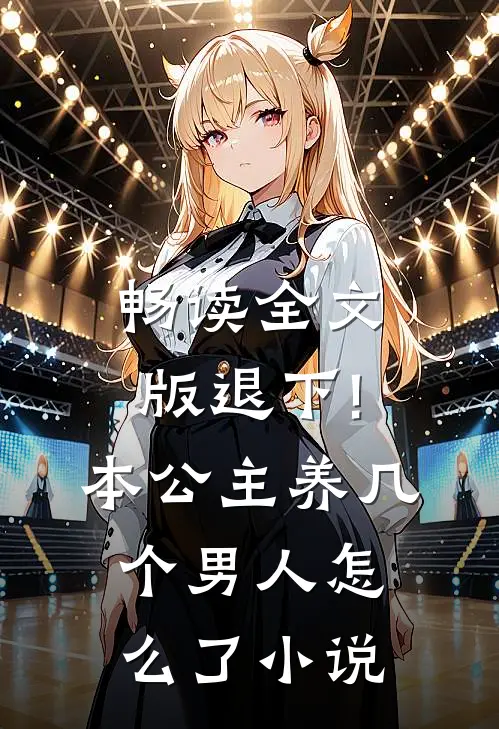 畅读全文版退下!本公主养几个男人怎么了小说
