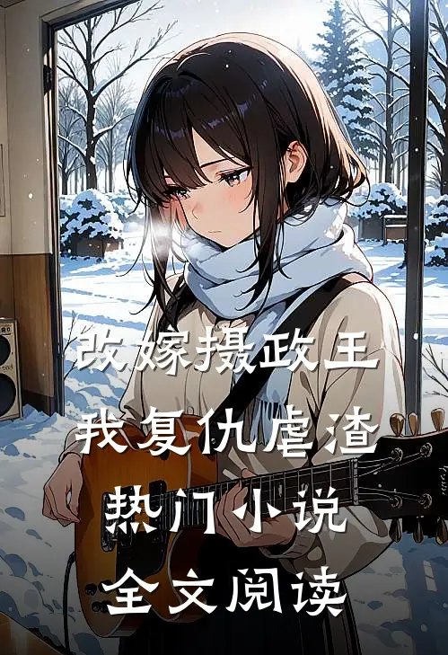 改嫁摄政王，我复仇虐渣热门小说全文阅读