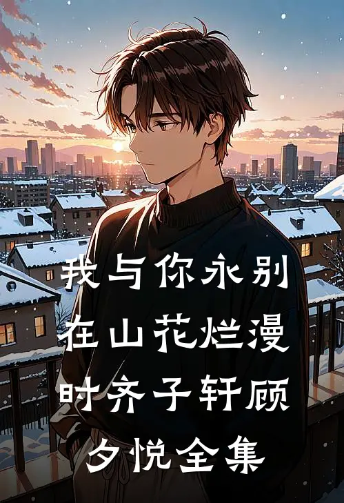 我与你永别，在山花烂漫时齐子轩顾夕悦全集