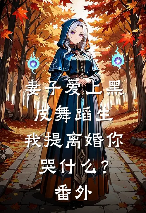 妻子爱上黑皮舞蹈生，我提离婚你哭什么？番外