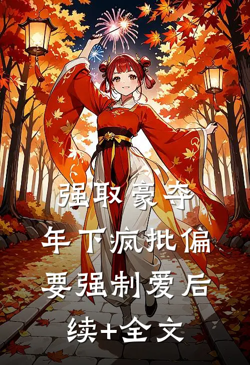 强取豪夺：年下疯批偏要强制爱后续+全文