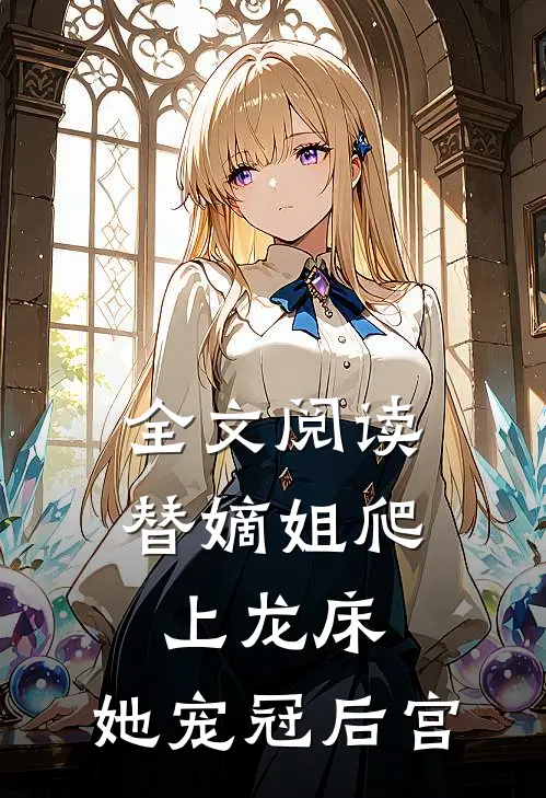 全文阅读替嫡姐爬上龙床，她宠冠后宫