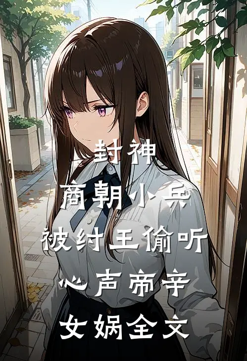 封神：商朝小兵，被纣王偷听心声帝辛女娲全文