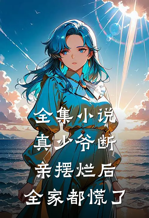 全集小说真少爷断亲摆烂后，全家都慌了