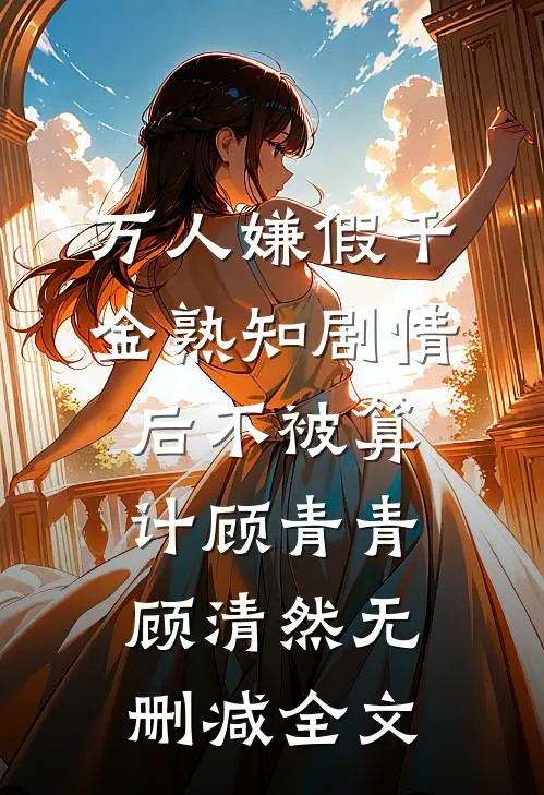 万人嫌假千金熟知剧情后不被算计顾青青顾清然无删减全文