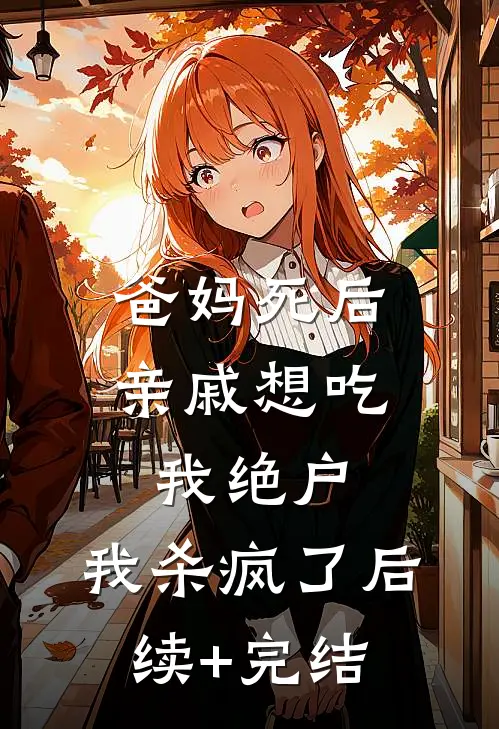 爸妈死后亲戚想吃我绝户，我杀疯了后续+完结