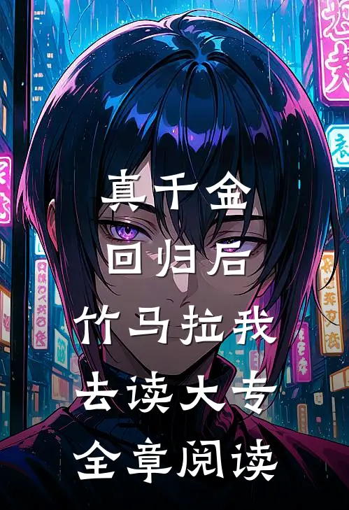 真千金回归后，竹马拉我去读大专全章阅读