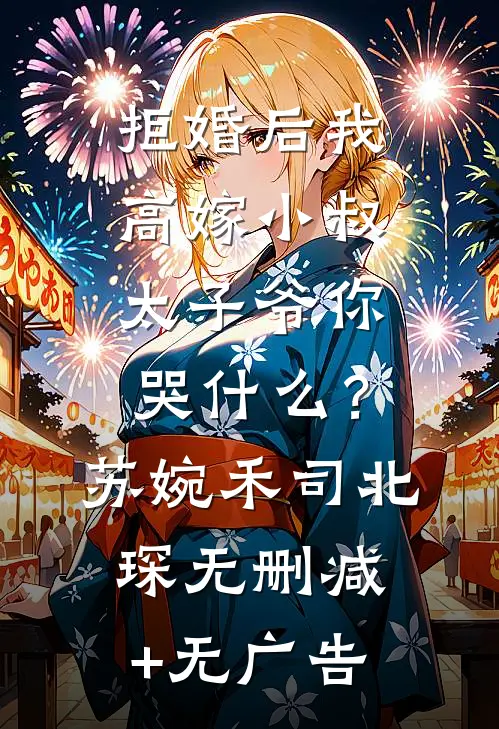 拒婚后我高嫁小叔，太子爷你哭什么？苏婉禾司北琛无删减+无广告