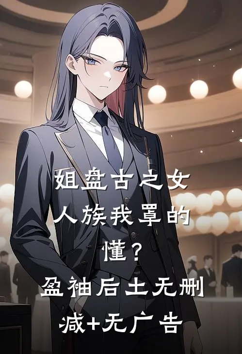 姐盘古之女，人族我罩的，懂？盈袖后土无删减+无广告