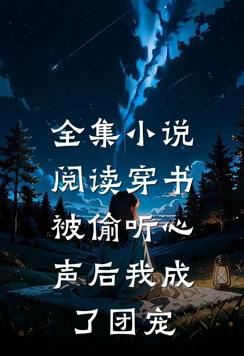 全集小说阅读穿书：被偷听心声后我成了团宠