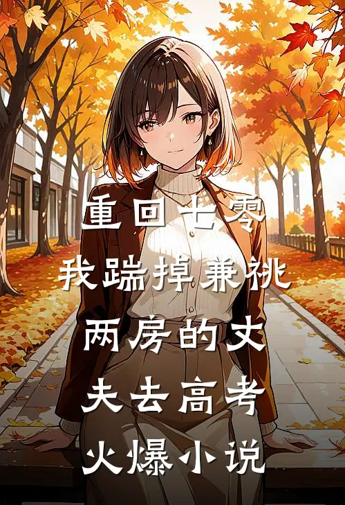 重回七零，我踹掉兼祧两房的丈夫去高考火爆小说