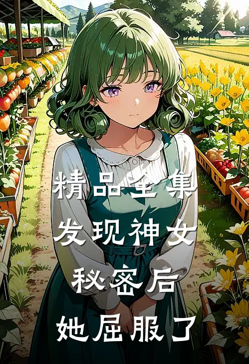 精品全集发现神女秘密后，她屈服了