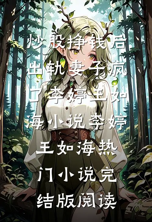 炒股挣钱后，出轨妻子疯了李婷王如海小说李婷王如海热门小说完结版阅读