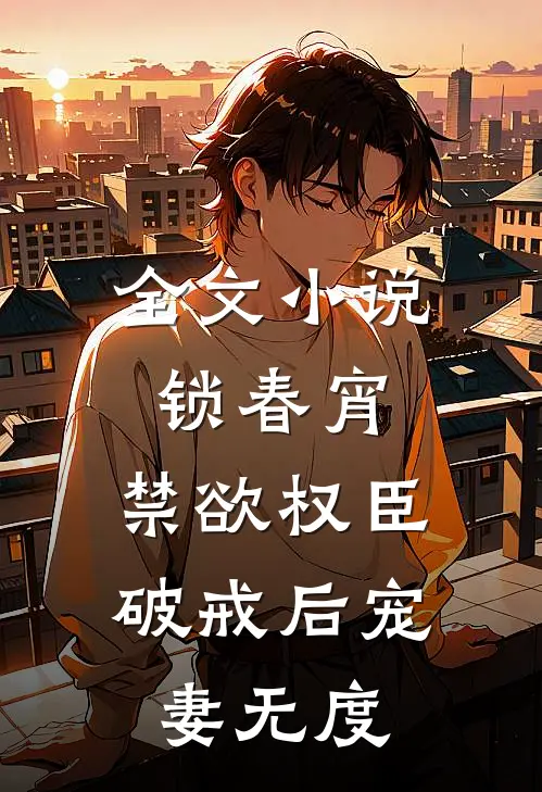 全文小说锁春宵：禁欲权臣破戒后宠妻无度