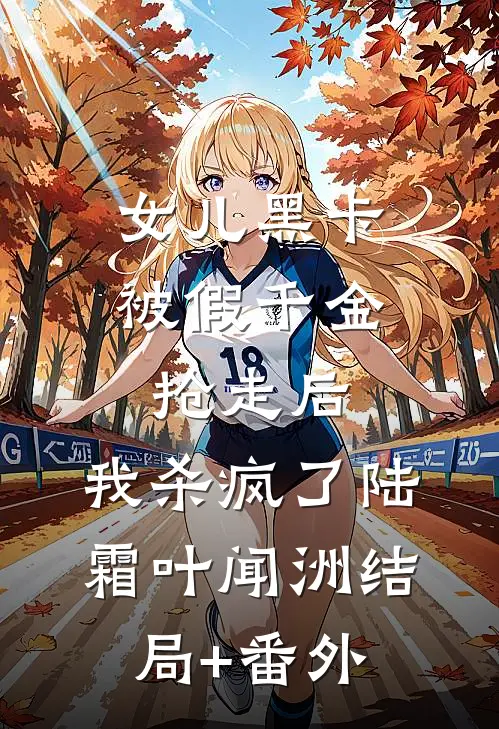 女儿黑卡被假千金抢走后，我杀疯了陆霜叶闻洲结局+番外