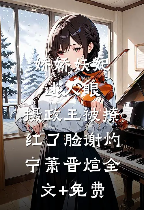 娇娇妖妃迷人眼，摄政王被撩红了脸谢灼宁萧晋煊全文+免费