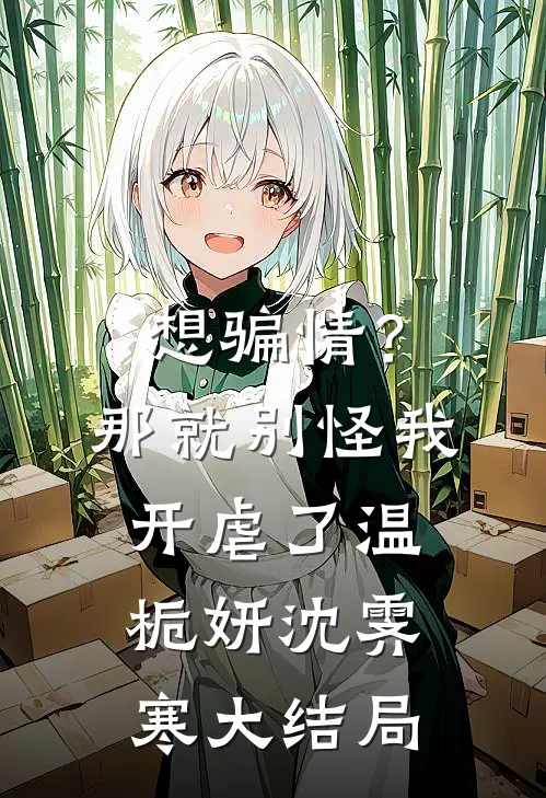 想骗情？那就别怪我开虐了温栀妍沈霁寒大结局
