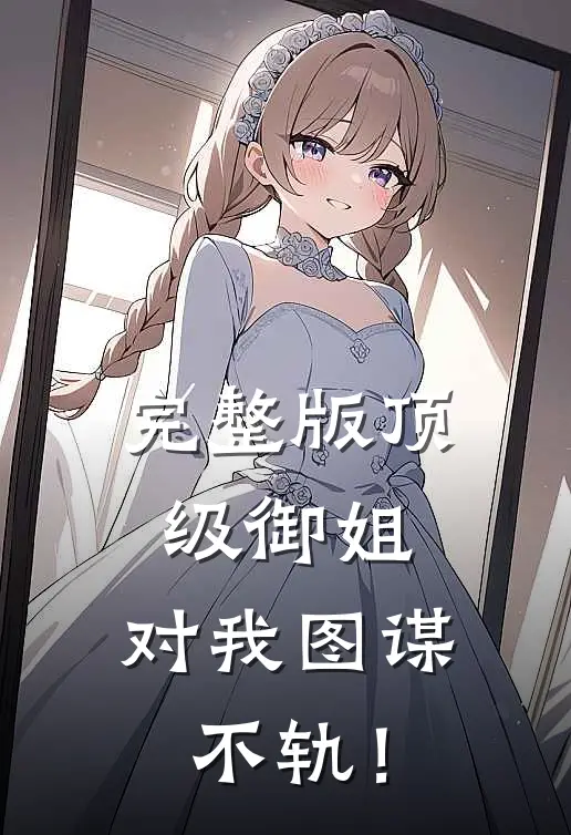 完整版顶级御姐，对我图谋不轨！
