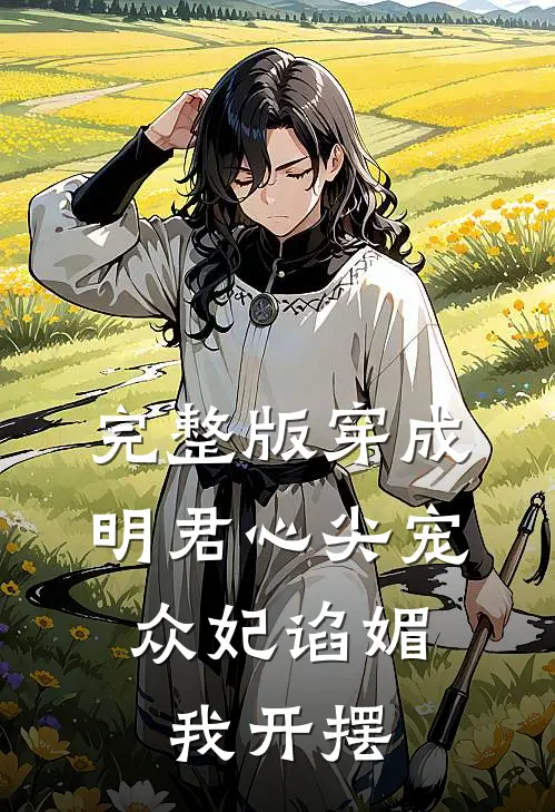 完整版穿成明君心尖宠，众妃谄媚我开摆