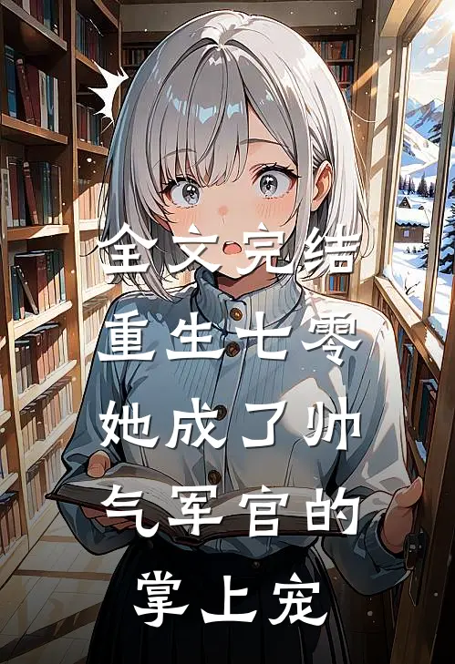 全文完结重生七零，她成了帅气军官的掌上宠
