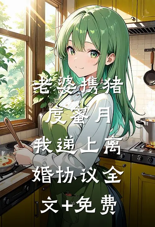 老婆携猪度蜜月，我递上离婚协议全文+免费
