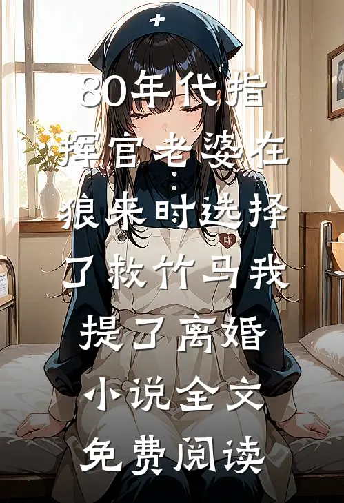 80年代指挥官老婆在狼来时选择了救竹马我提了离婚小说全文免费阅读