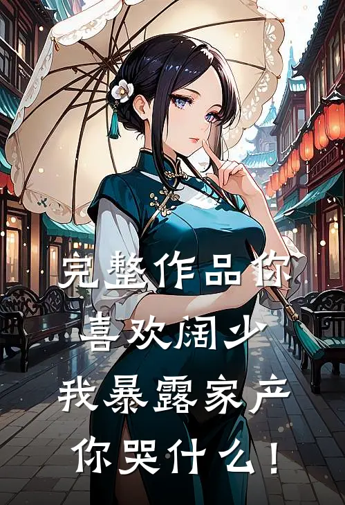 完整作品你喜欢阔少，我暴露家产你哭什么！