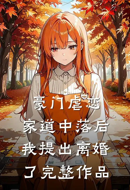 豪门虐恋：家道中落后我提出离婚了完整作品