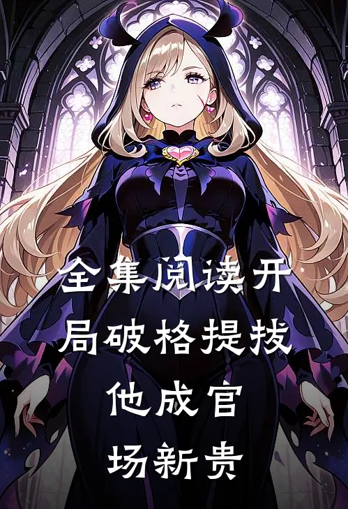 全集阅读开局破格提拔，他成官场新贵
