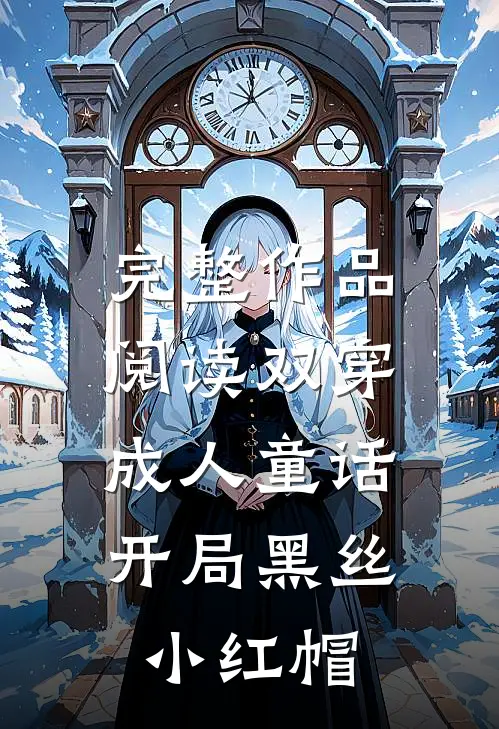 完整作品阅读双穿成人童话，开局黑丝小红帽