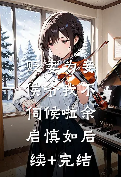 贬妻为妾，侯爷我不伺候啦余启慎如后续+完结